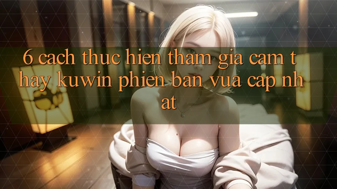 6. Cách thực hiện Tham Gia Cảm thấy Kuwin Phiên bản vừa cập nhật 6. Cách thực hiện Tham Gia Cảm thấy Kuwin Phiên bản vừa cập nhật