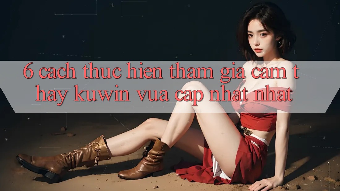 6. Cách thực hiện Tham Gia Cảm thấy Kuwin Vừa cập nhật Nhất