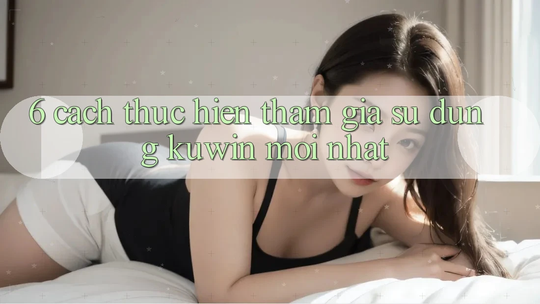 6. Cách thực hiện Tham Gia Sử dụng Kuwin Mới Nhất