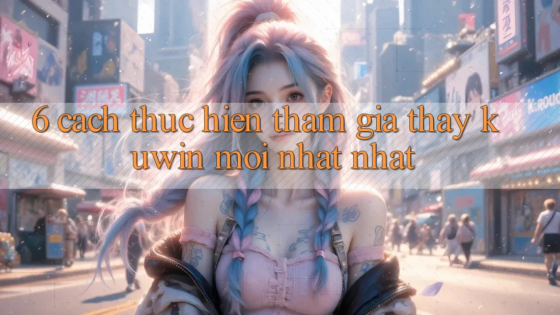 6. Cách thực hiện Tham Gia Thấy Kuwin Mới nhất Nhất