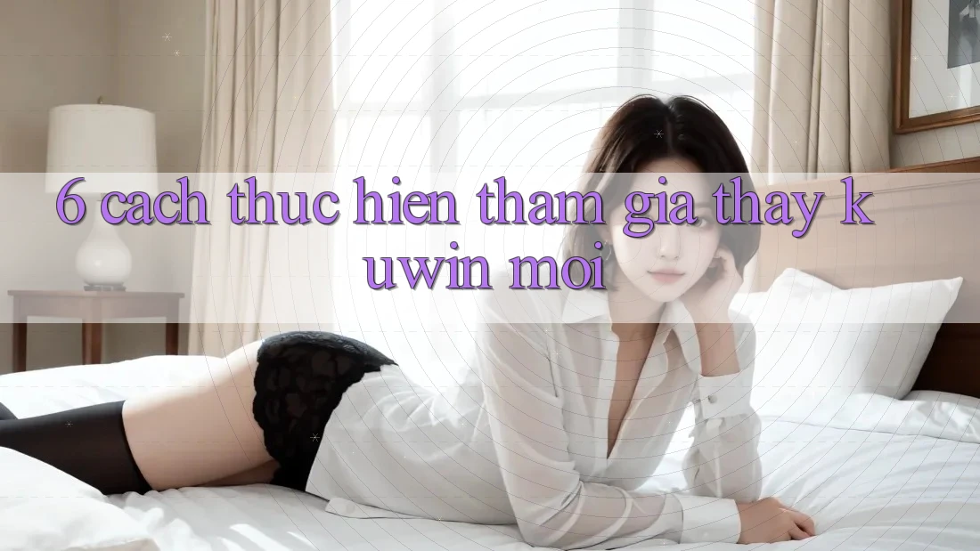 6. Cách thực hiện Tham Gia Thấy Kuwin Mới 6. Cách thực hiện Tham Gia Thấy Kuwin Mới