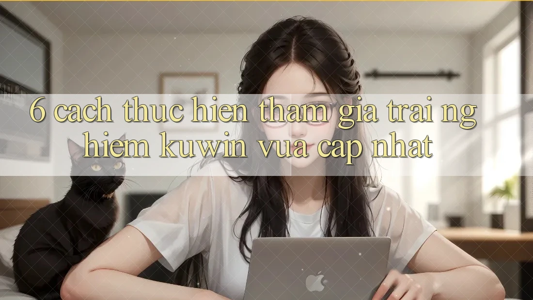 6. Cách thực hiện Tham Gia Trải Nghiệm Kuwin Vừa cập nhật