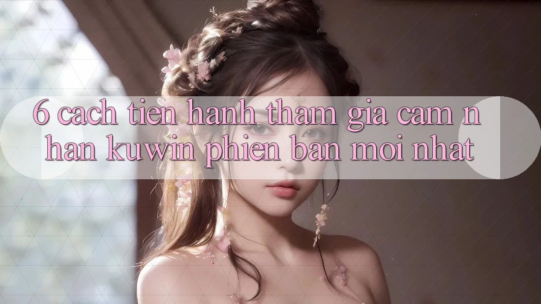 6. Cách tiến hành Tham Gia Cảm nhận Kuwin Phiên bản mới Nhất