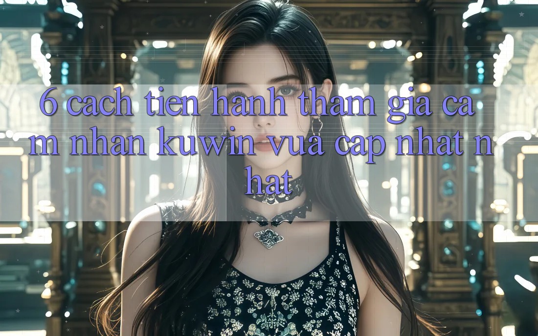 6. Cách tiến hành Tham Gia Cảm nhận Kuwin Vừa cập nhật Nhất