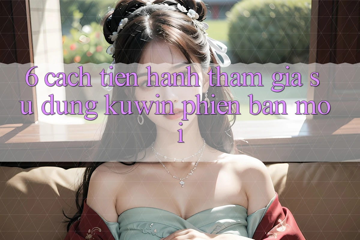 6. Cách tiến hành Tham Gia Sử dụng Kuwin Phiên bản mới