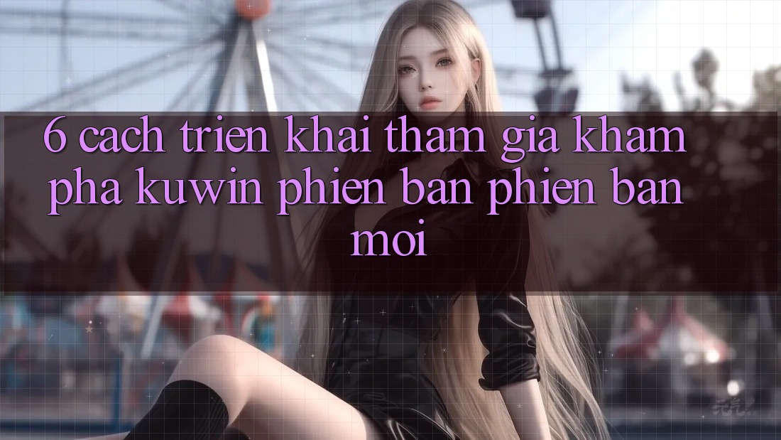 6. Cách triển khai Tham Gia Khám phá Kuwin Phiên bản phiên bản mới