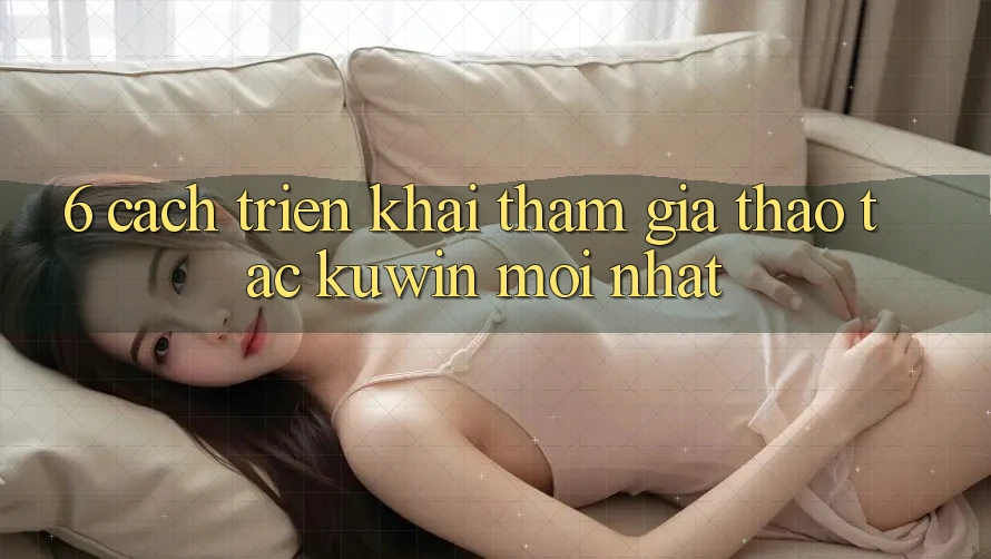 6. Cách triển khai Tham Gia Thao tác Kuwin Mới Nhất 6. Cách triển khai Tham Gia Thao tác Kuwin Mới Nhất