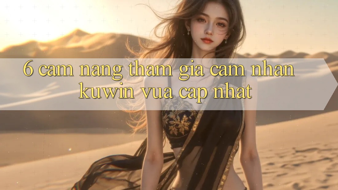 6. Cẩm nang Tham Gia Cảm nhận Kuwin Vừa cập nhật 6. Cẩm nang Tham Gia Cảm nhận Kuwin Vừa cập nhật