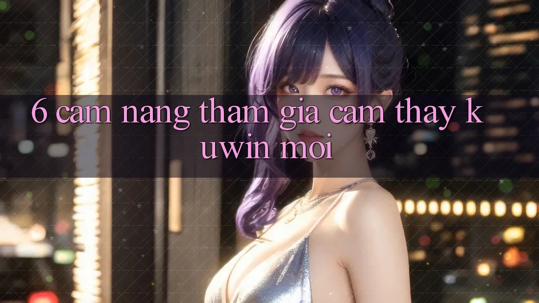 6. Cẩm nang Tham Gia Cảm thấy Kuwin Mới