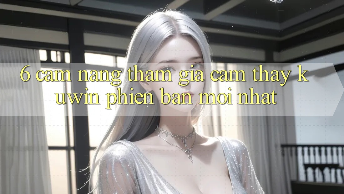 6. Cẩm nang Tham Gia Cảm thấy Kuwin Phiên bản mới Nhất