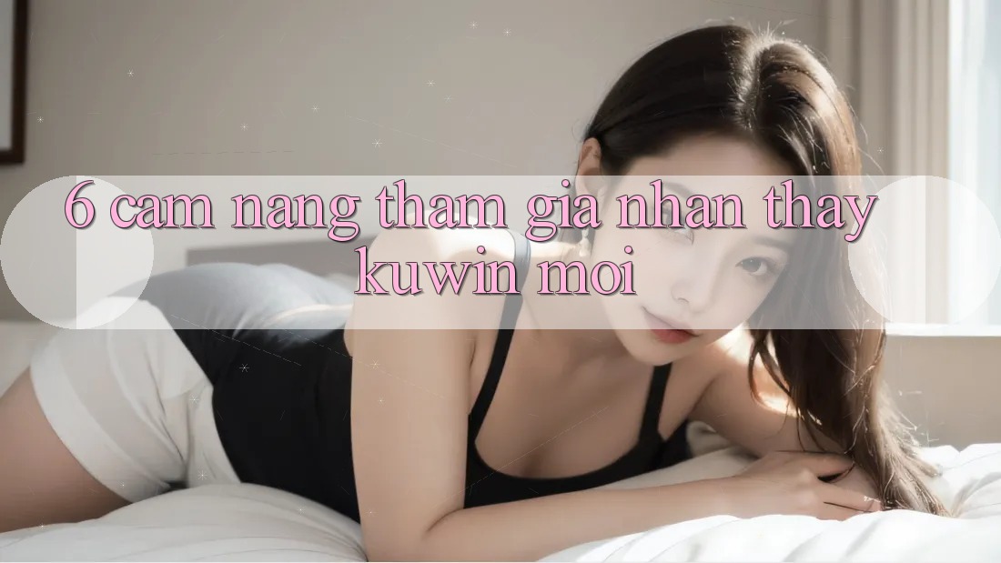 6. Cẩm nang Tham Gia Nhận thấy Kuwin Mới