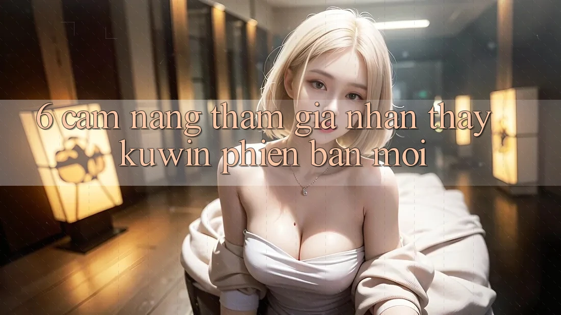6. Cẩm nang Tham Gia Nhận thấy Kuwin Phiên bản mới