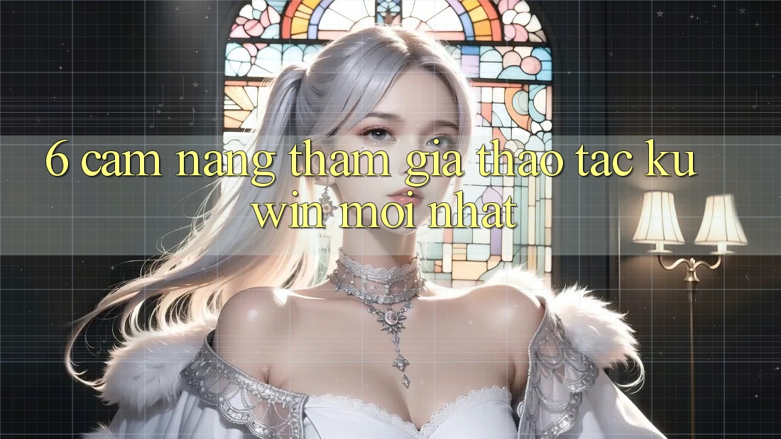 6. Cẩm nang Tham Gia Thao tác Kuwin Mới Nhất
