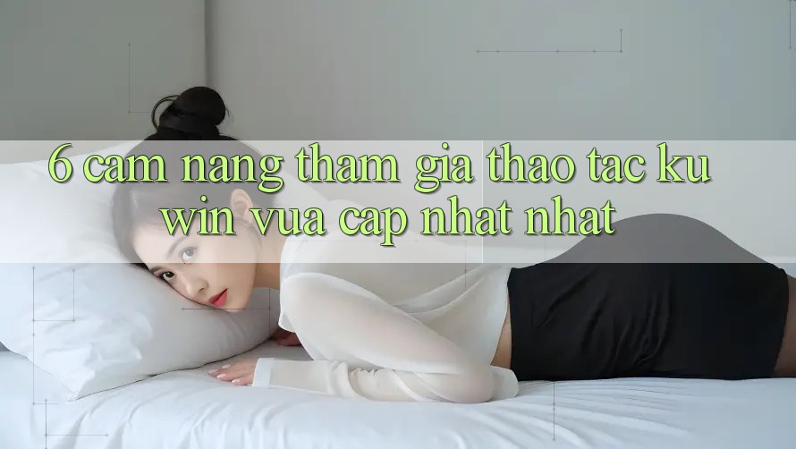 6. Cẩm nang Tham Gia Thao tác Kuwin Vừa cập nhật Nhất