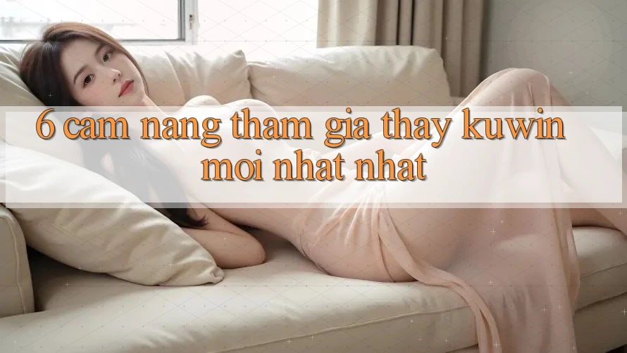 6. Cẩm nang Tham Gia Thấy Kuwin Mới nhất Nhất