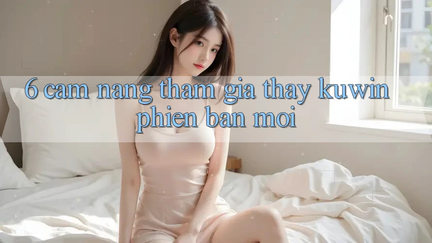 6. Cẩm nang Tham Gia Thấy Kuwin Phiên bản mới