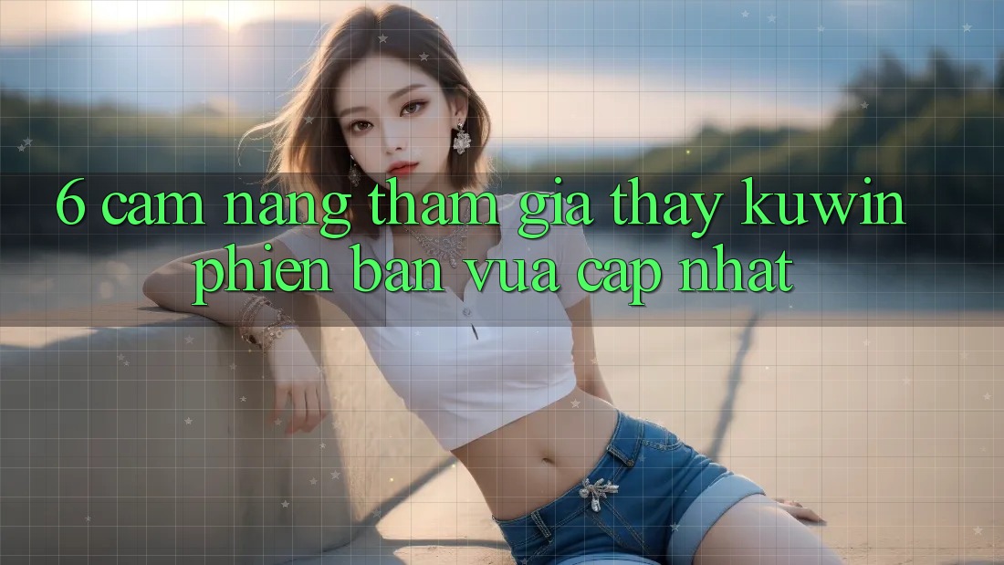 6. Cẩm nang Tham Gia Thấy Kuwin Phiên bản vừa cập nhật