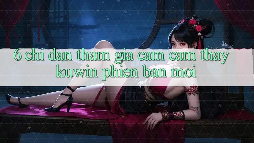 6. Chỉ dẫn Tham Gia Cảm cảm thấy Kuwin Phiên bản mới
