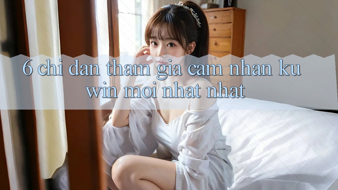 6. Chỉ dẫn Tham Gia Cảm nhận Kuwin Mới nhất Nhất 6. Chỉ dẫn Tham Gia Cảm nhận Kuwin Mới nhất Nhất