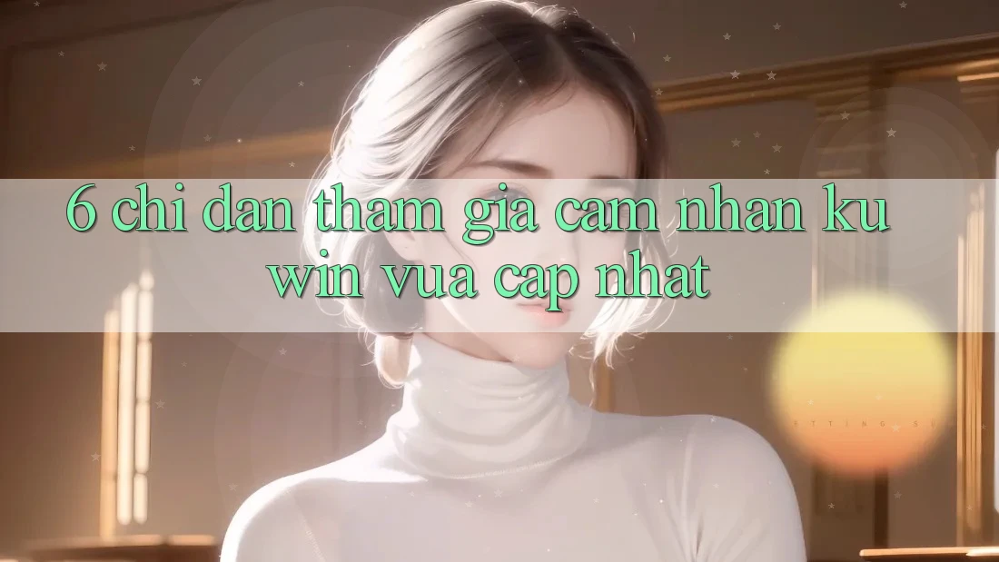 6. Chỉ dẫn Tham Gia Cảm nhận Kuwin Vừa cập nhật
