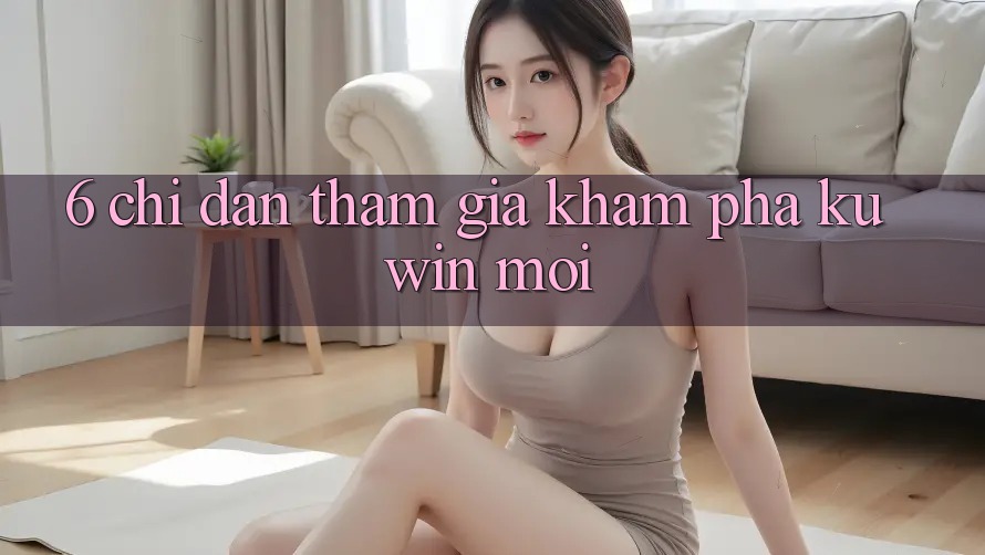 6. Chỉ dẫn Tham Gia Khám phá Kuwin Mới