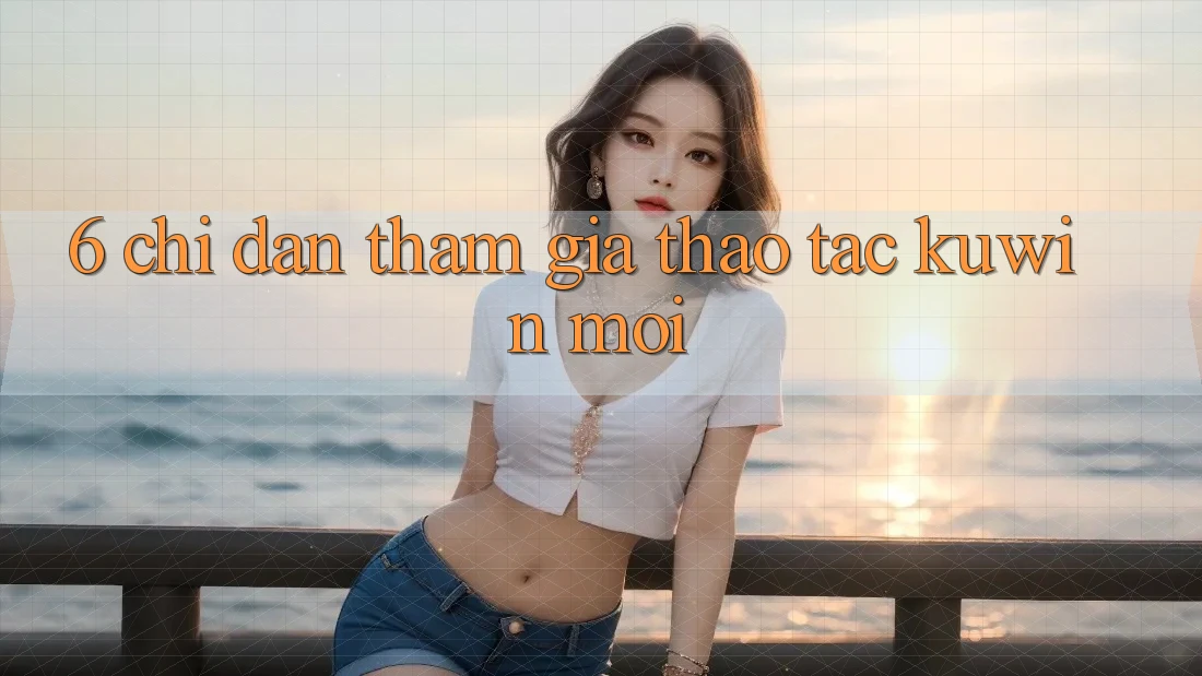 6. Chỉ dẫn Tham Gia Thao tác Kuwin Mới 6. Chỉ dẫn Tham Gia Thao tác Kuwin Mới