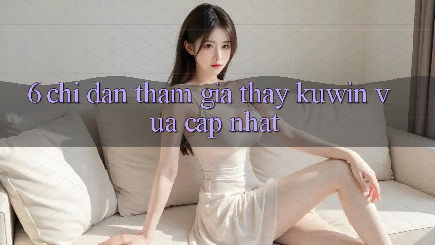 6. Chỉ dẫn Tham Gia Thấy Kuwin Vừa cập nhật
