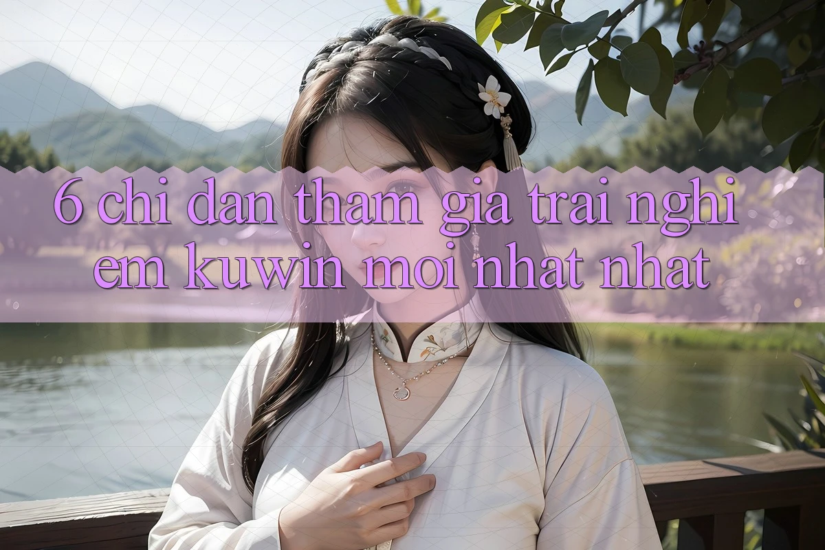 6. Chỉ dẫn Tham Gia Trải nghiệm Kuwin Mới nhất nhất 6. Chỉ dẫn Tham Gia Trải nghiệm Kuwin Mới nhất nhất
