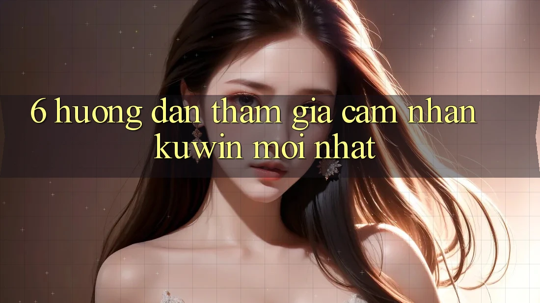 6. Hướng dẫn Tham Gia Cảm nhận Kuwin Mới Nhất
