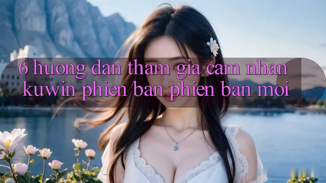 6. Hướng Dẫn Tham Gia Cảm nhận Kuwin Phiên bản phiên bản mới