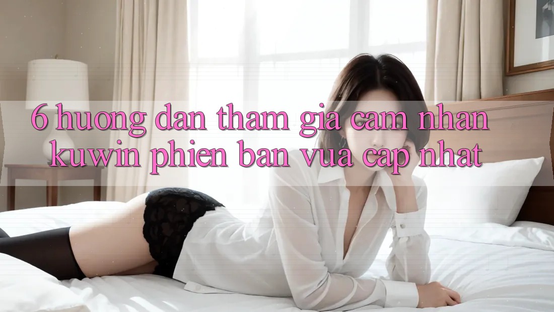 6. Hướng Dẫn Tham Gia Cảm nhận Kuwin Phiên bản vừa cập nhật