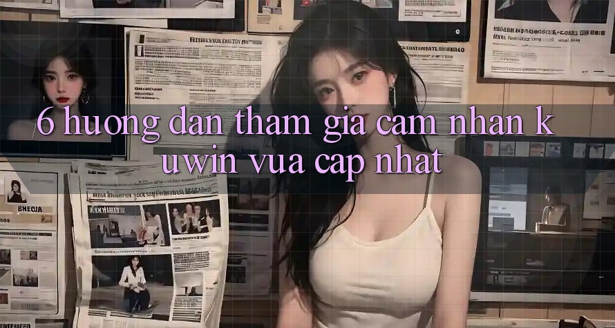 6. Hướng Dẫn Tham Gia Cảm nhận Kuwin Vừa cập nhật