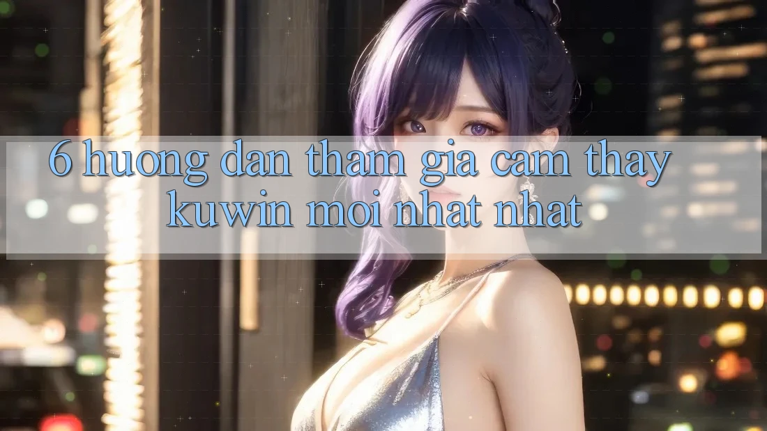 6. Hướng Dẫn Tham Gia Cảm thấy Kuwin Mới nhất Nhất
