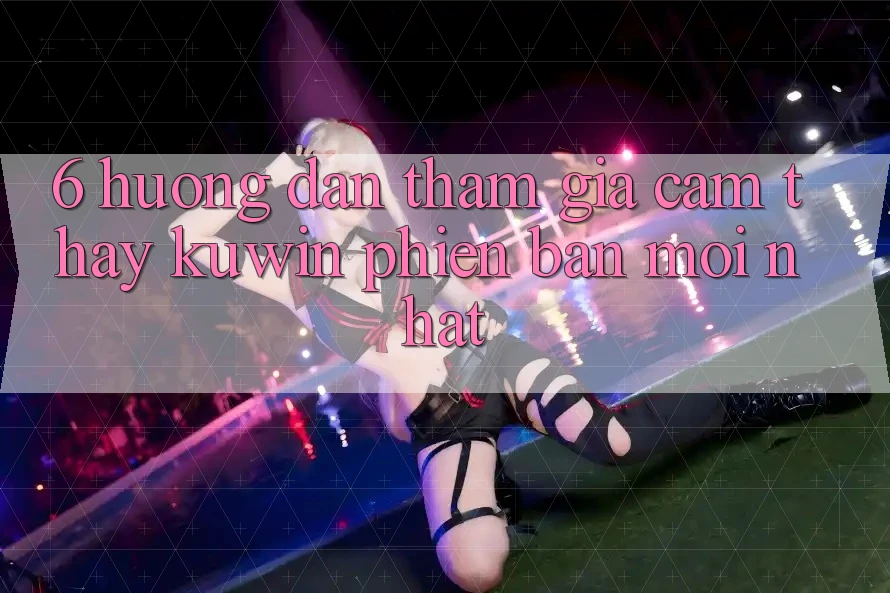 6. Hướng Dẫn Tham Gia Cảm thấy Kuwin Phiên bản mới Nhất