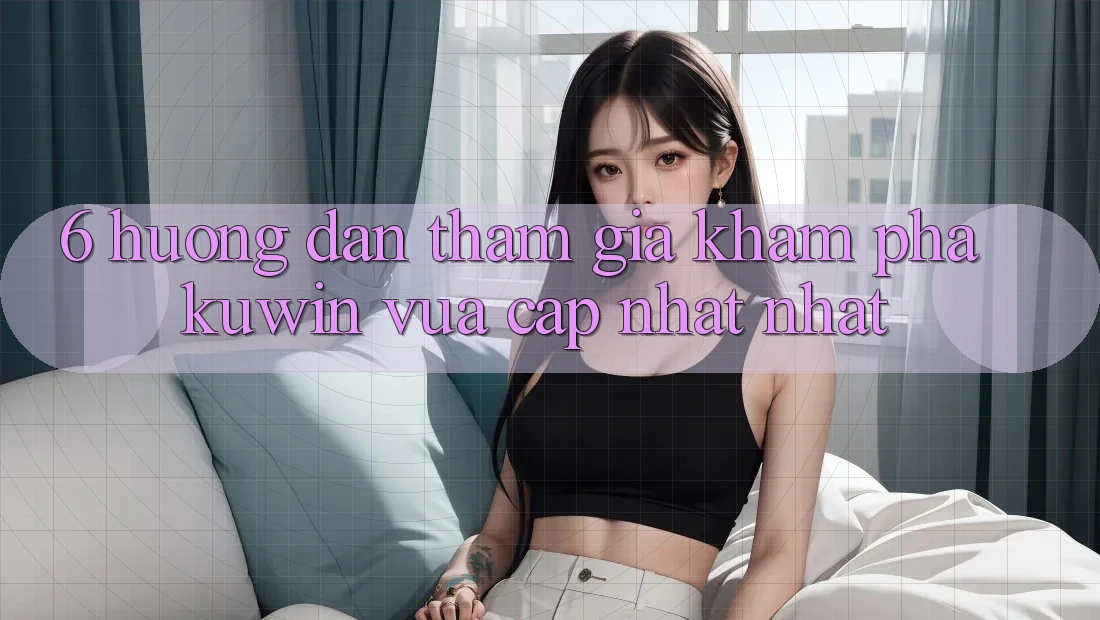 6. Hướng Dẫn Tham Gia Khám phá Kuwin Vừa cập nhật Nhất 6. Hướng Dẫn Tham Gia Khám phá Kuwin Vừa cập nhật Nhất