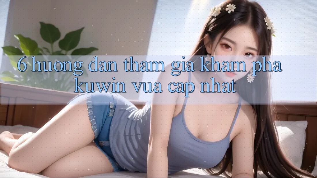 6. Hướng Dẫn Tham Gia Khám phá Kuwin Vừa cập nhật
