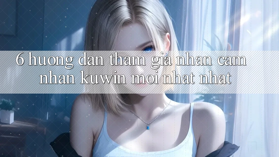 6. Hướng Dẫn Tham Gia Nhận cảm nhận Kuwin Mới nhất Nhất 6. Hướng Dẫn Tham Gia Nhận cảm nhận Kuwin Mới nhất Nhất