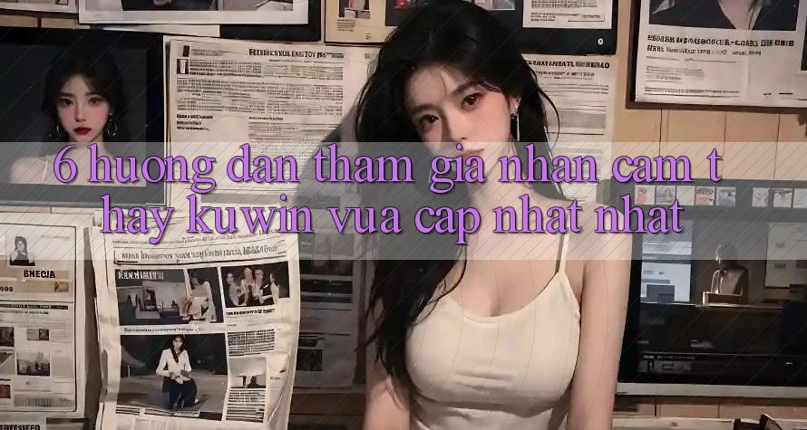 6. Hướng Dẫn Tham Gia Nhận cảm thấy Kuwin Vừa cập nhật Nhất 6. Hướng Dẫn Tham Gia Nhận cảm thấy Kuwin Vừa cập nhật Nhất