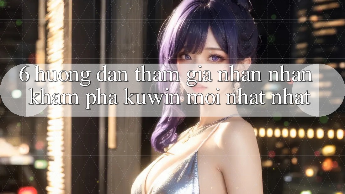 6. Hướng Dẫn Tham Gia Nhận nhận khám phá Kuwin Mới nhất Nhất