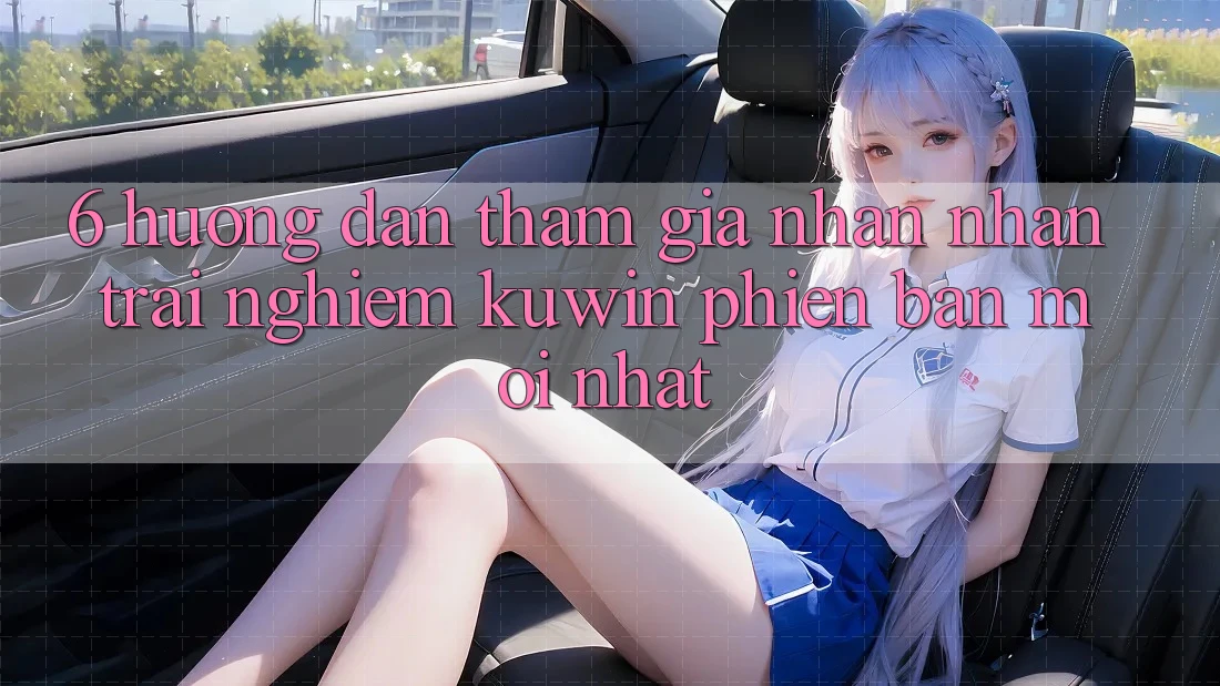 6. Hướng Dẫn Tham Gia Nhận nhận trải nghiệm Kuwin Phiên bản mới Nhất