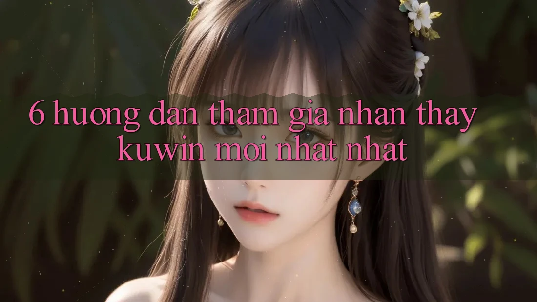6. Hướng Dẫn Tham Gia Nhận thấy Kuwin Mới nhất Nhất 6. Hướng Dẫn Tham Gia Nhận thấy Kuwin Mới nhất Nhất