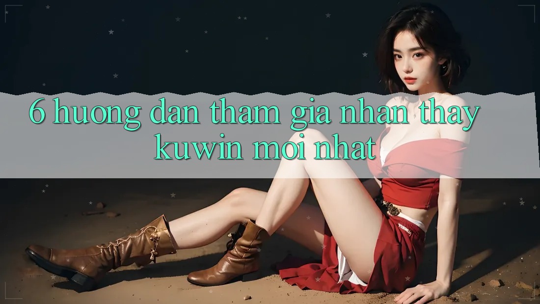 6. Hướng Dẫn Tham Gia Nhận thấy Kuwin Mới Nhất