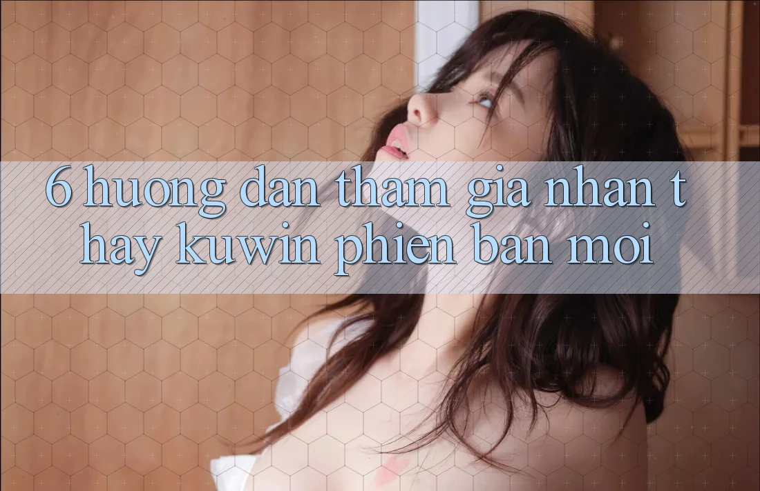 6. Hướng Dẫn Tham Gia Nhận thấy Kuwin Phiên bản mới