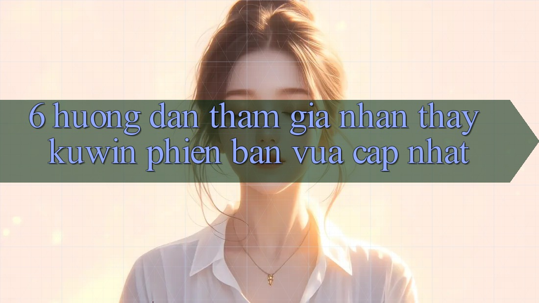 6. Hướng Dẫn Tham Gia Nhận thấy Kuwin Phiên bản vừa cập nhật