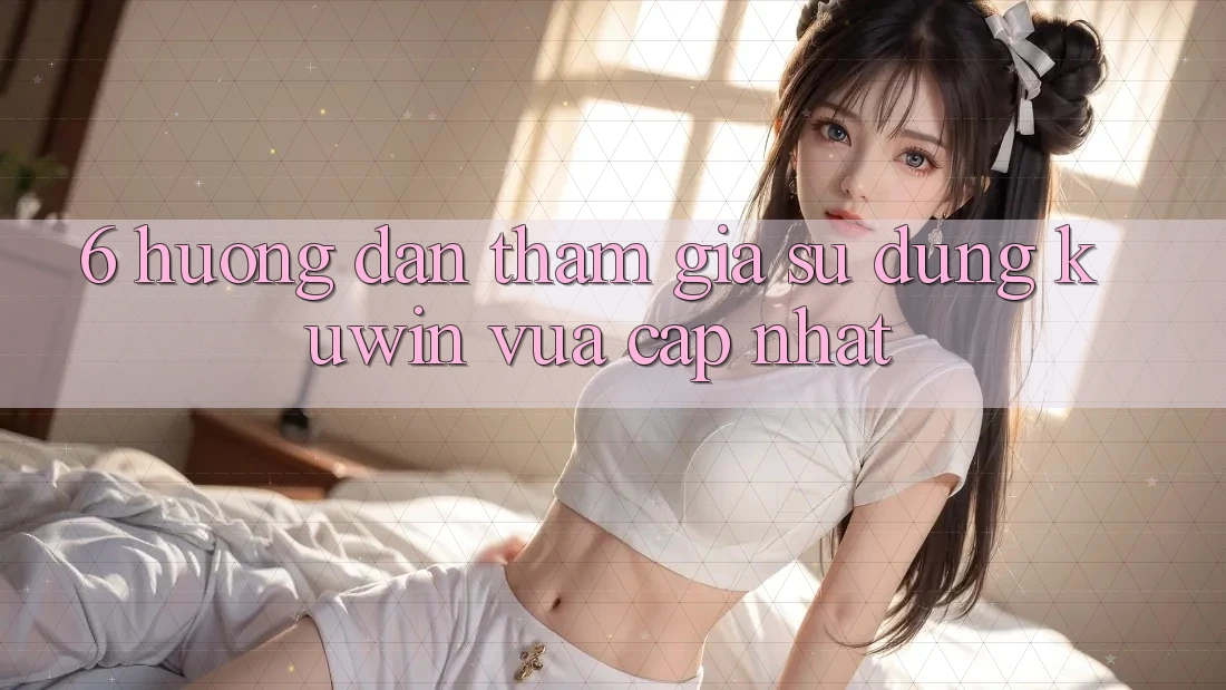 6. Hướng Dẫn Tham Gia Sử dụng Kuwin Vừa cập nhật 6. Hướng Dẫn Tham Gia Sử dụng Kuwin Vừa cập nhật