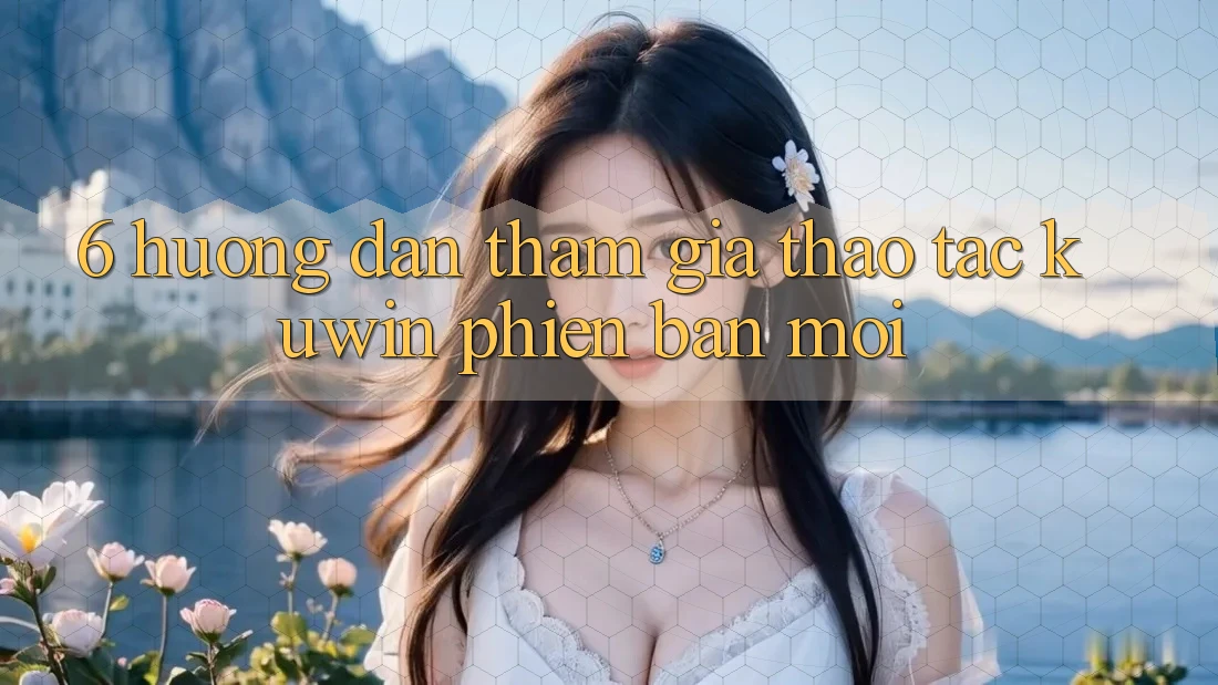 6. Hướng Dẫn Tham Gia Thao tác Kuwin Phiên bản mới