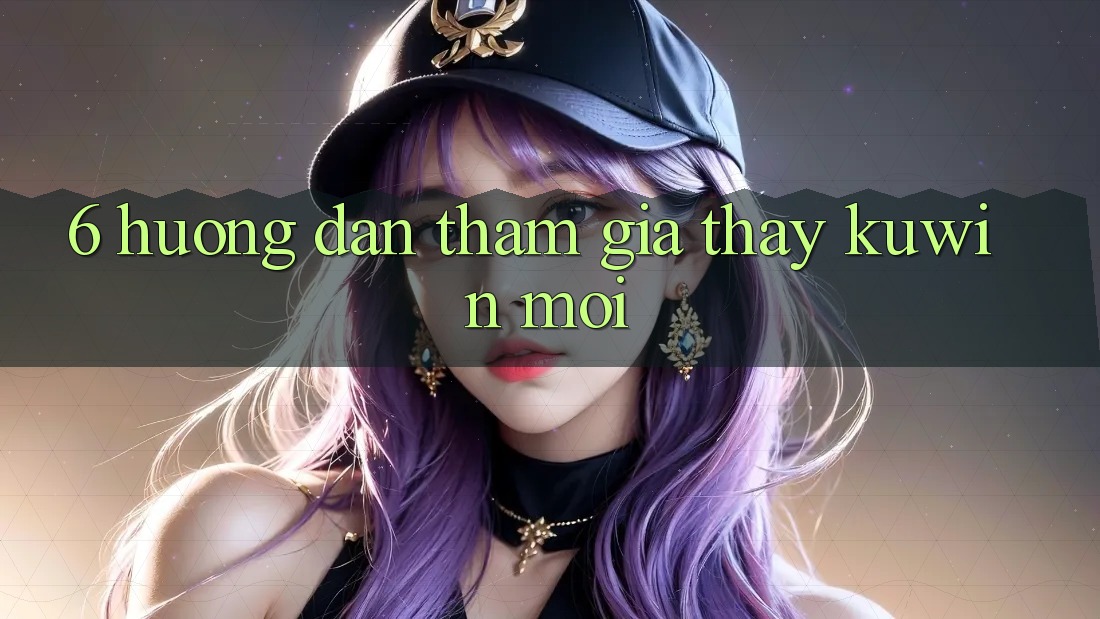 6. Hướng dẫn Tham Gia Thấy Kuwin Mới 6. Hướng dẫn Tham Gia Thấy Kuwin Mới