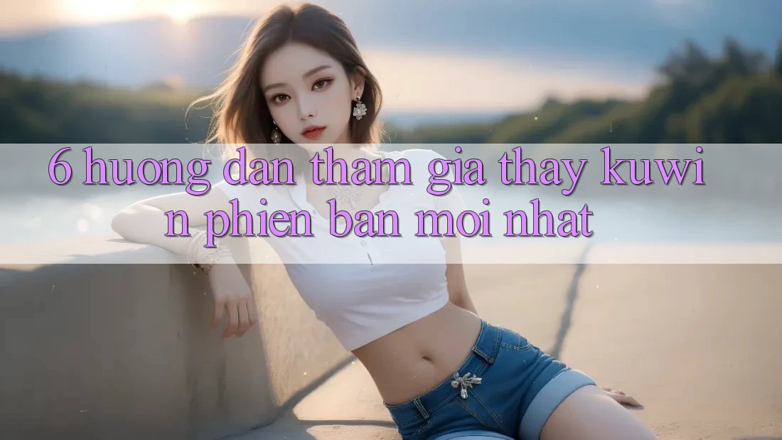6. Hướng Dẫn Tham Gia Thấy Kuwin Phiên bản mới Nhất 6. Hướng Dẫn Tham Gia Thấy Kuwin Phiên bản mới Nhất