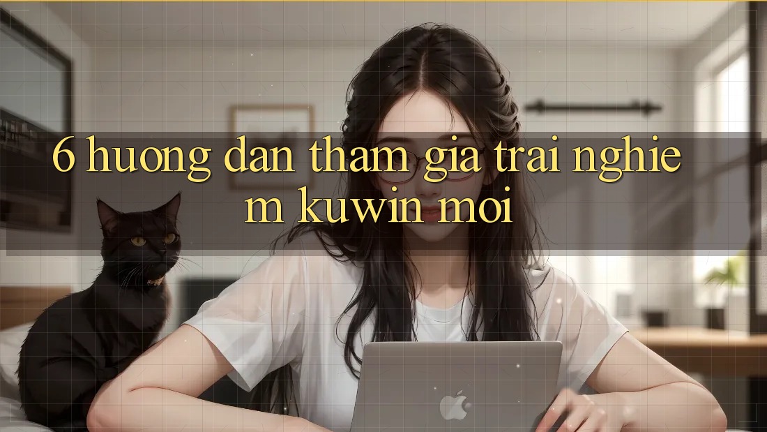 6. Hướng Dẫn Tham Gia Trải Nghiệm Kuwin Mới