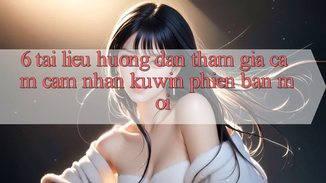 6. Tài liệu hướng dẫn Tham Gia Cảm cảm nhận Kuwin Phiên bản mới